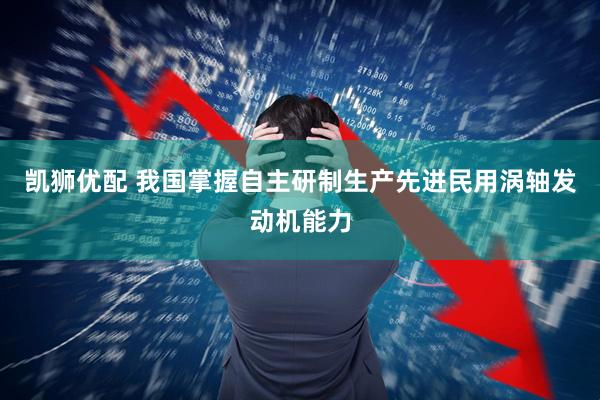 凯狮优配 我国掌握自主研制生产先进民用涡轴发动机能力