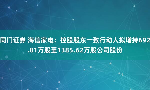 同门证券 海信家电：控股股东一致行动人拟增持692.81万股至1385.62万股公司股份