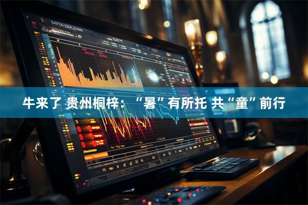 牛来了 贵州桐梓：“暑”有所托 共“童”前行