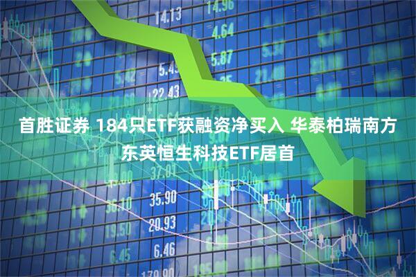 首胜证券 184只ETF获融资净买入 华泰柏瑞南方东英恒生科技ETF居首